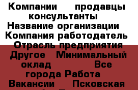 Компании DNS продавцы-консультанты › Название организации ­ Компания-работодатель › Отрасль предприятия ­ Другое › Минимальный оклад ­ 20 000 - Все города Работа » Вакансии   . Псковская обл.,Псков г.